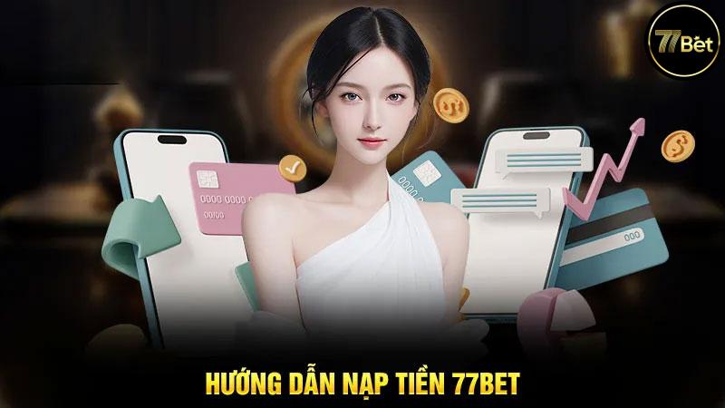 Hướng Dẫn Nạp Tiền 77Bet Nhanh Chóng và An Toàn